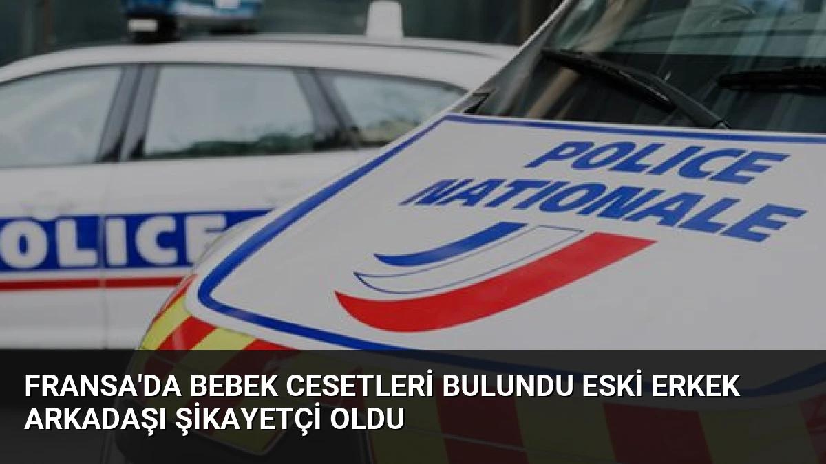 Fransa’da Bebek Cesetleri Bulundu Eski Erkek Arkadaşı Şikayetçi Oldu