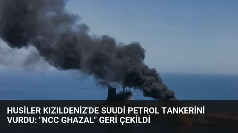 Husiler Kızıldeniz’de Suudi Petrol Tankerini Vurdu: “NCC GHAZAL” Geri Çekildi