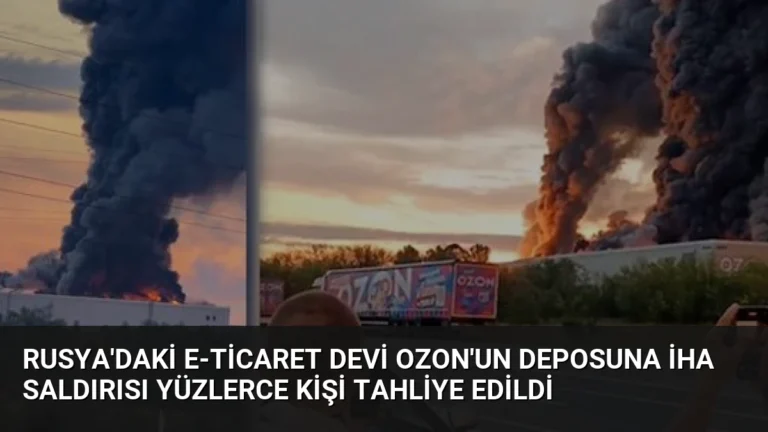 Rusya’daki E-ticaret Devi Ozon’un Deposuna İHA Saldırısı Yüzlerce Kişi Tahliye Edildi