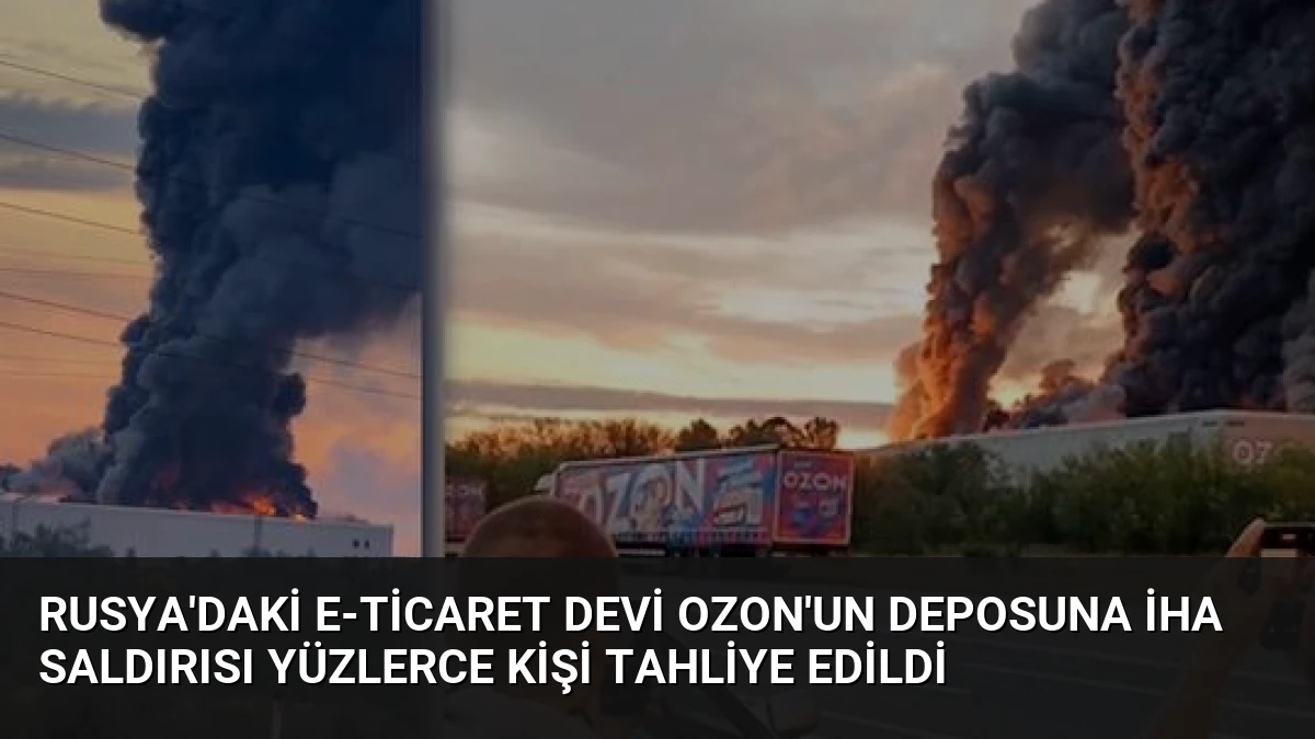 Rusya’daki E-ticaret Devi Ozon’un Deposuna İHA Saldırısı Yüzlerce Kişi Tahliye Edildi