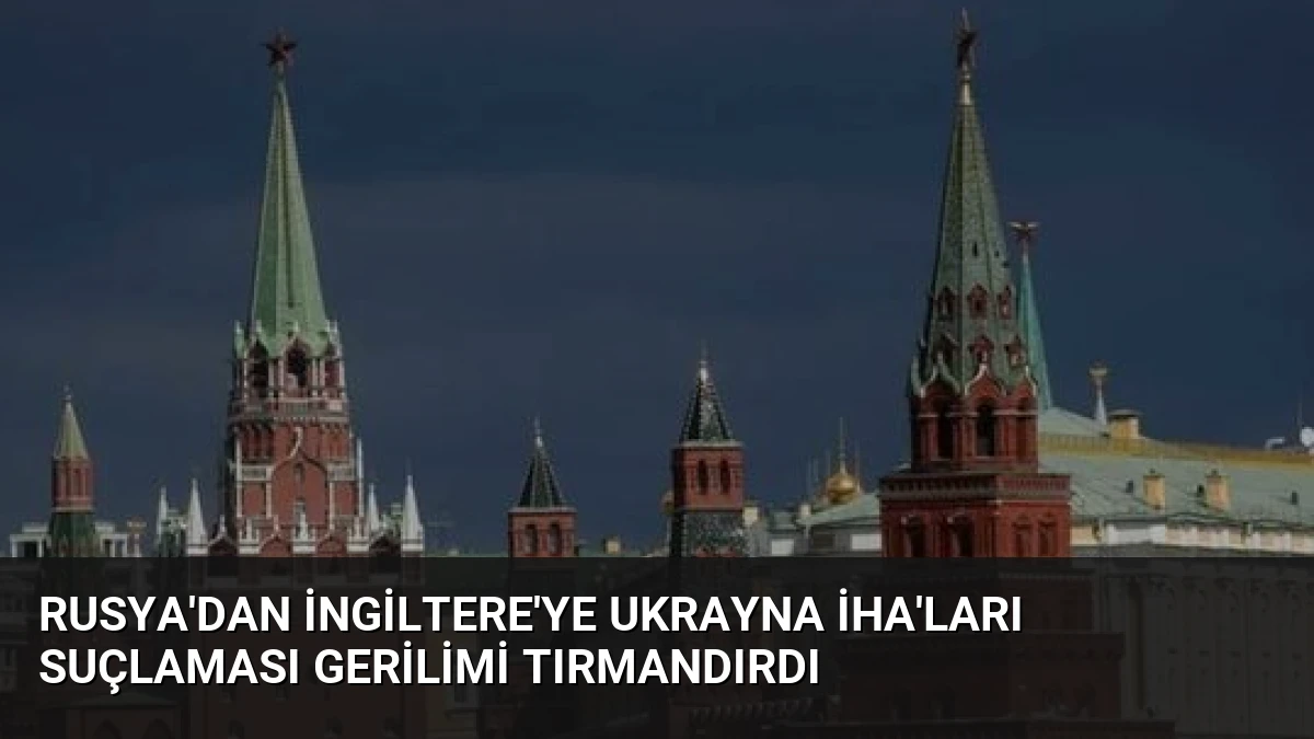 Rusya’dan İngiltere’ye Ukrayna İHA’ları Suçlaması Gerilimi Tırmandırdı