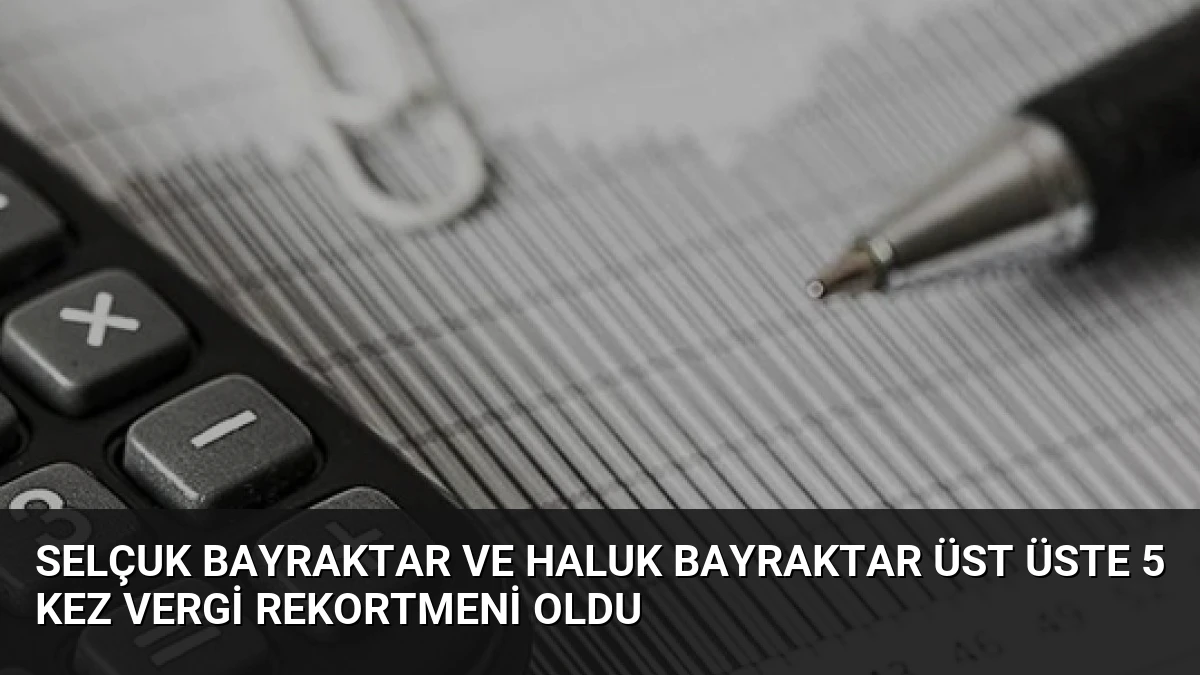 Selçuk Bayraktar ve Haluk Bayraktar Üst Üste 5 Kez Vergi Rekortmeni Oldu