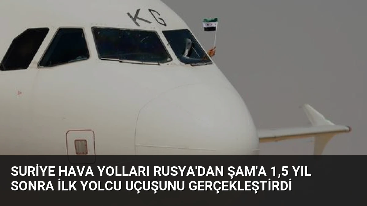 Suriye Hava Yolları Rusya’dan Şam’a 1,5 Yıl Sonra İlk Yolcu Uçuşunu Gerçekleştirdi