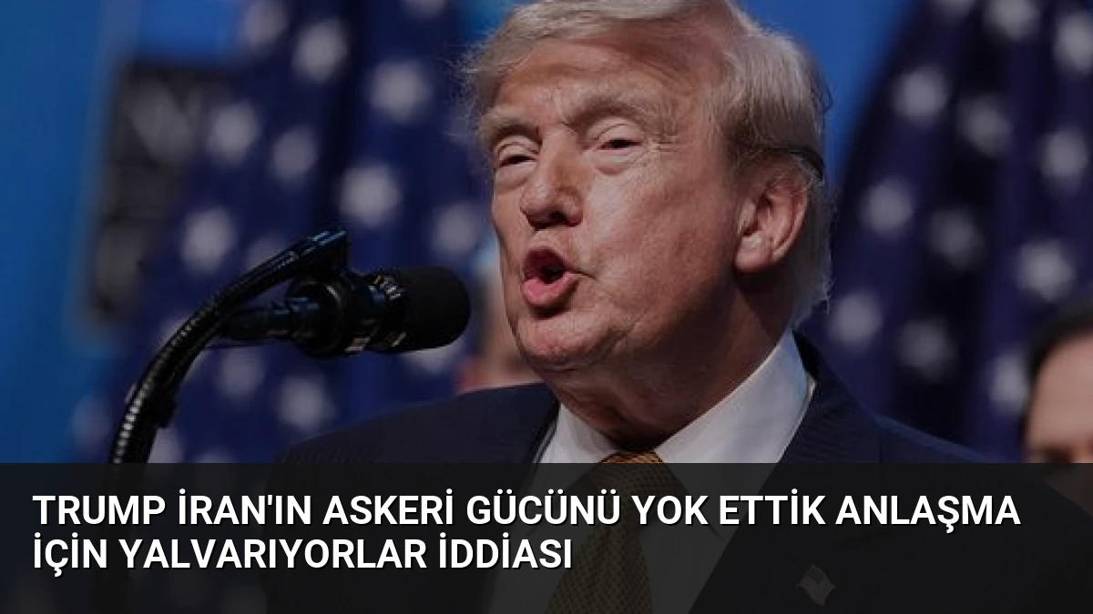Trump İran’ın Askeri Gücünü Yok Ettik Anlaşma İçin Yalvarıyorlar İddiası