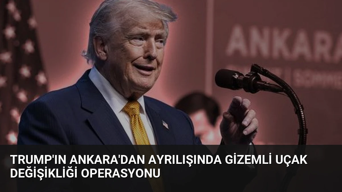 Trump’ın Ankara’dan Ayrılışında Gizemli Uçak Değişikliği Operasyonu