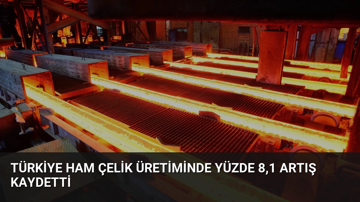 Türkiye Ham Çelik Üretiminde Yüzde 8,1 Artış Kaydetti