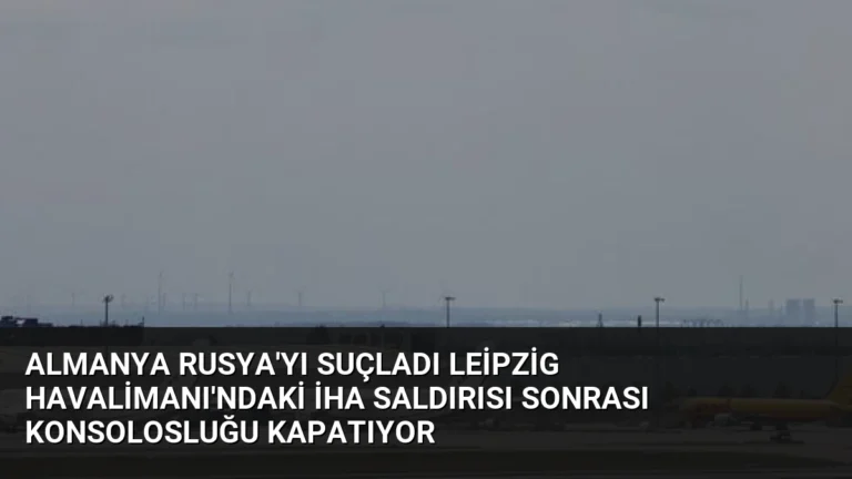 Almanya Rusya’yı Suçladı Leipzig Havalimanı’ndaki İHA Saldırısı Sonrası Konsolosluğu Kapatıyor