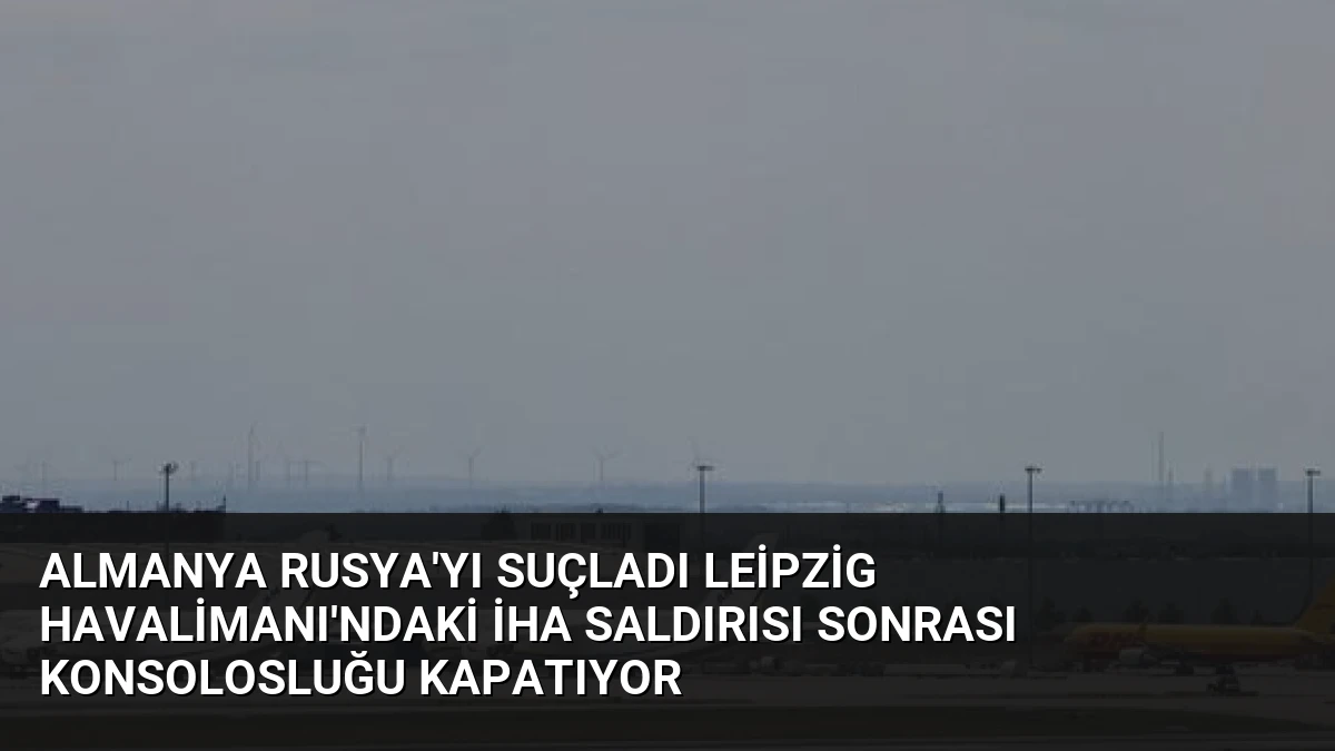 Almanya Rusya’yı Suçladı Leipzig Havalimanı’ndaki İHA Saldırısı Sonrası Konsolosluğu Kapatıyor