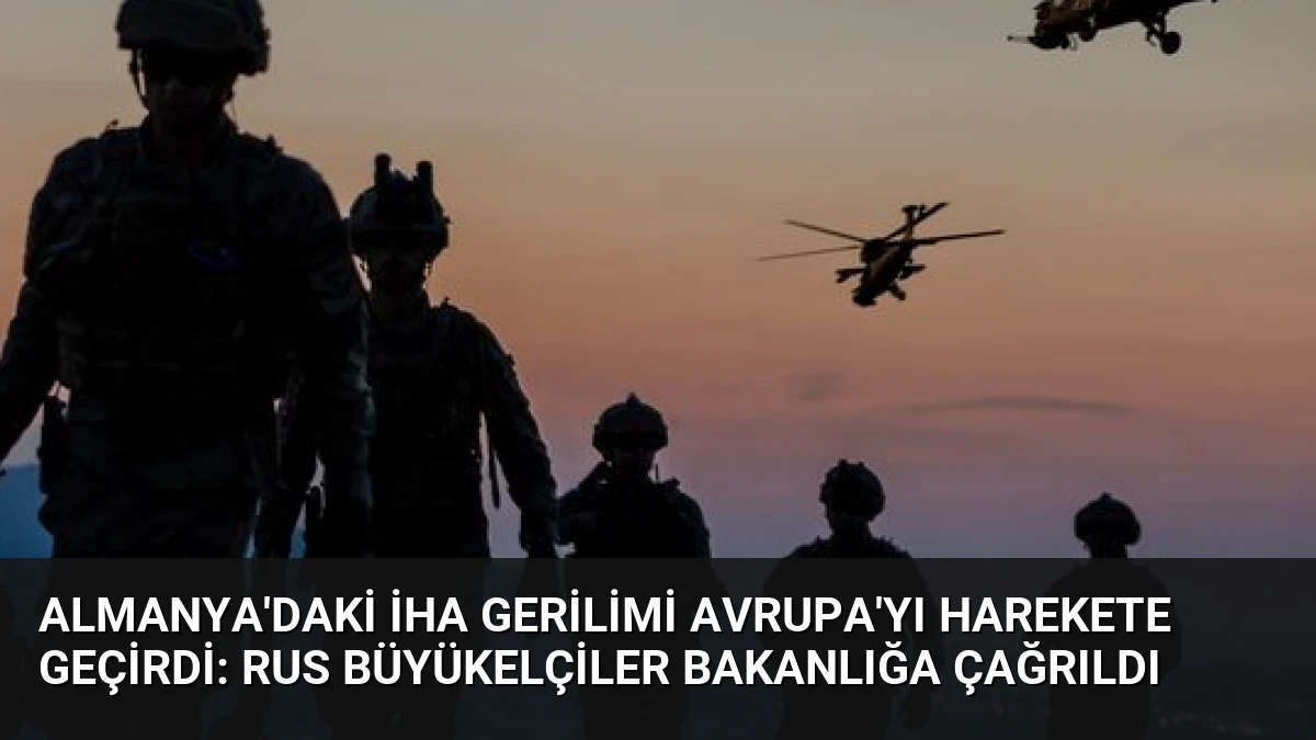 Almanya’daki İHA Gerilimi Avrupa’yı Harekete Geçirdi: Rus Büyükelçiler Bakanlığa Çağrıldı