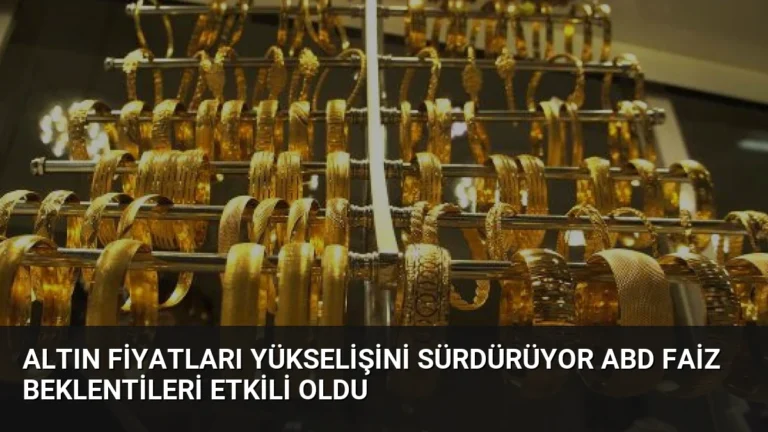 Altın Fiyatları Yükselişini Sürdürüyor ABD Faiz Beklentileri Etkili Oldu