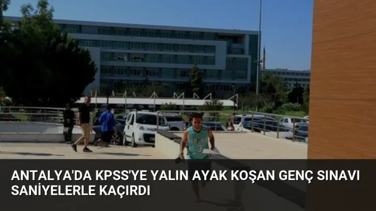 Antalya’da KPSS’ye Yalın Ayak Koşan Genç Sınavı Saniyelerle Kaçırdı