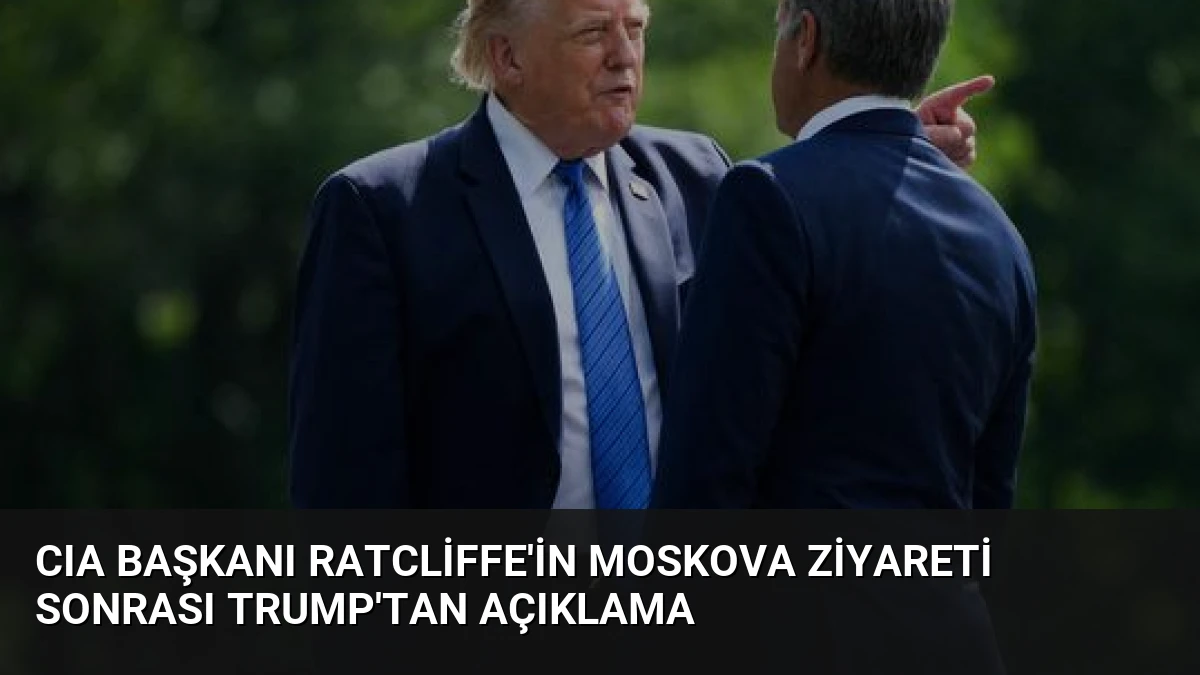 CIA Başkanı Ratcliffe’in Moskova Ziyareti Sonrası Trump’tan Açıklama