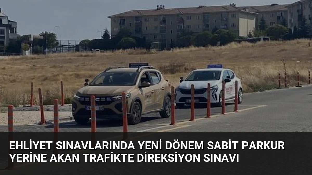 Ehliyet Sınavlarında Yeni Dönem Sabit Parkur Yerine Akan Trafikte Direksiyon Sınavı