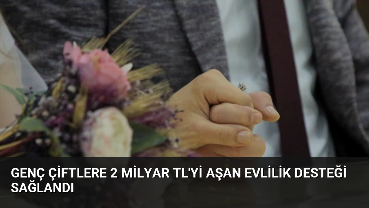 Genç Çiftlere 2 Milyar TL’yi Aşan Evlilik Desteği Sağlandı
