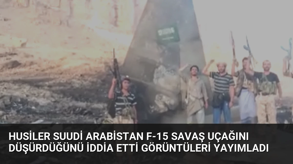 Husiler Suudi Arabistan F-15 Savaş Uçağını Düşürdüğünü İddia Etti Görüntüleri Yayımladı