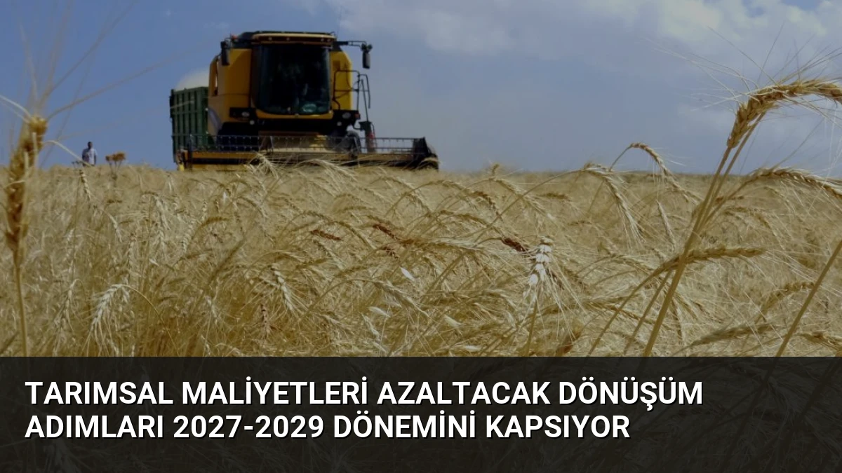 Tarımsal Maliyetleri Azaltacak Dönüşüm Adımları 2027-2029 Dönemini Kapsıyor
