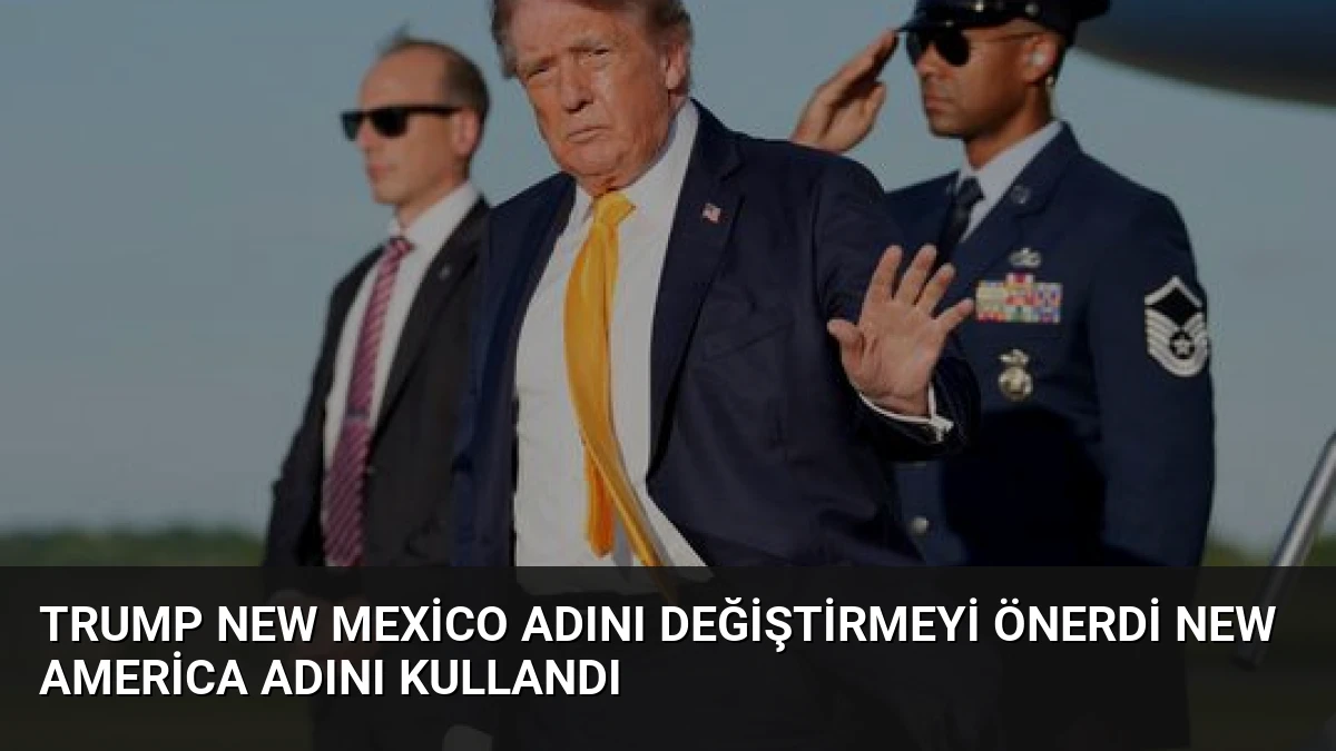 Trump New Mexico Adını Değiştirmeyi Önerdi New America Adını Kullandı