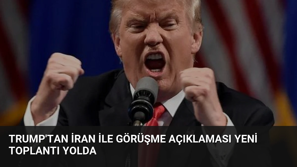 Trump’tan İran ile görüşme açıklaması Yeni toplantı yolda