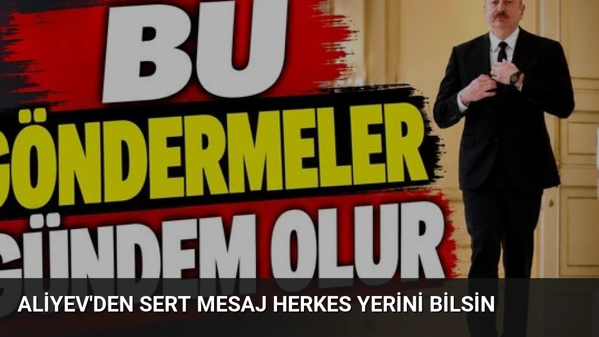 Aliyev’den Sert Mesaj Herkes Yerini Bilsin