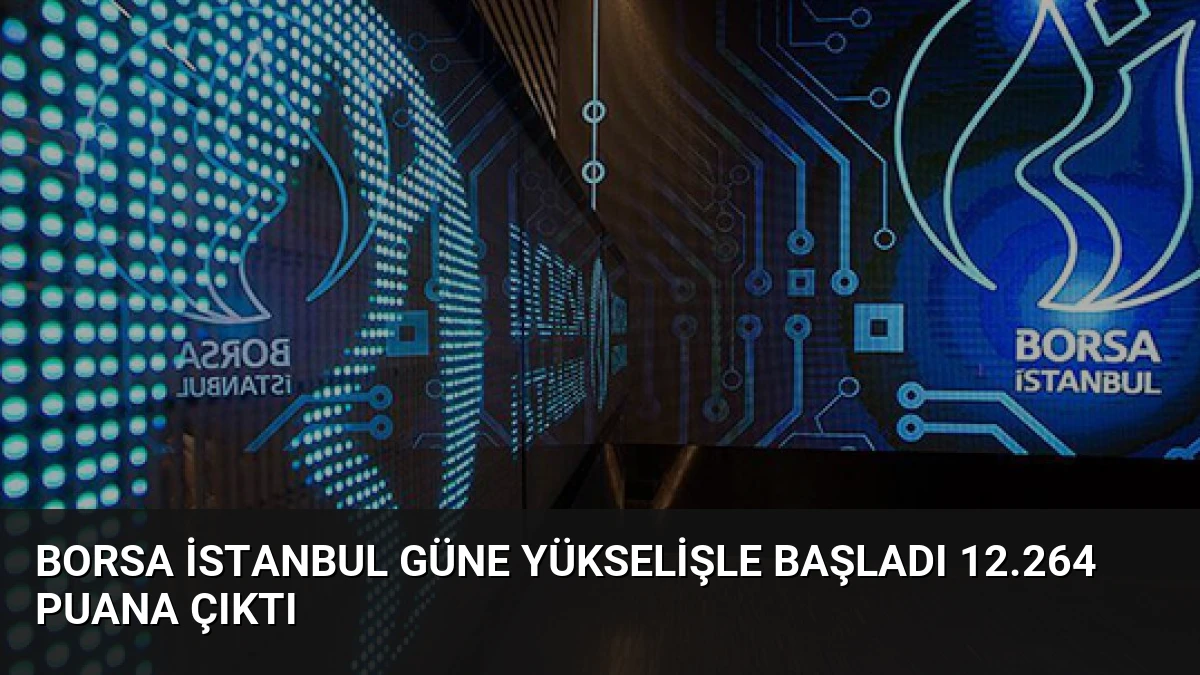 Borsa İstanbul Güne Yükselişle Başladı 12.264 Puana Çıktı