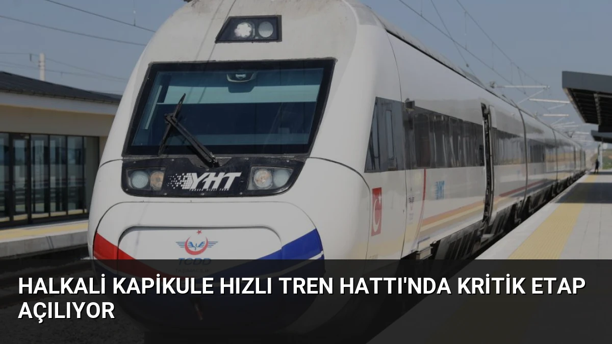 Halkali Kapikule Hızlı Tren Hattı’nda Kritik Etap Açılıyor