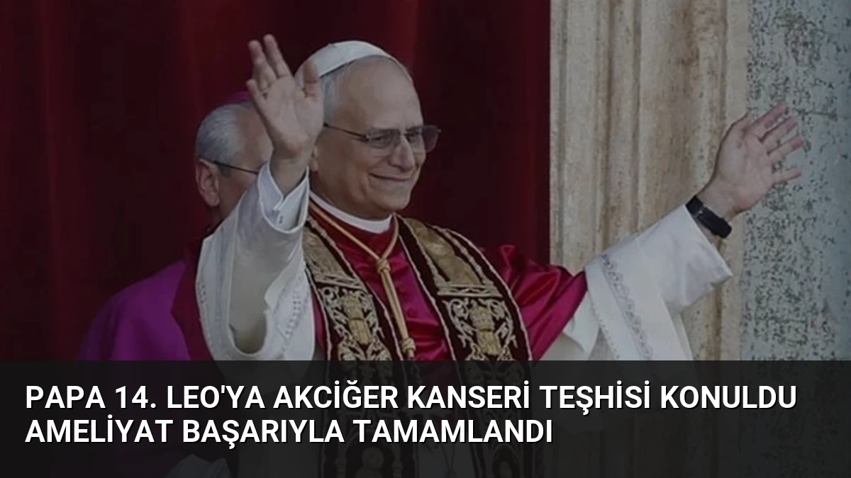 Papa 14. Leo’ya Akciğer Kanseri Teşhisi Konuldu Ameliyat Başarıyla Tamamlandı