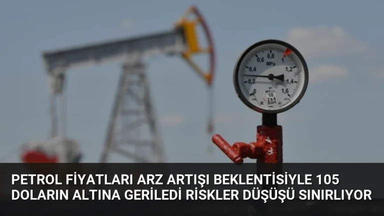 Petrol Fiyatları Arz Artışı Beklentisiyle 105 Doların Altına Geriledi Riskler Düşüşü Sınırlıyor