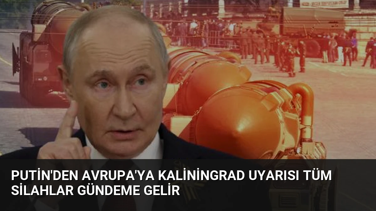 Putin’den Avrupa’ya Kaliningrad Uyarısı Tüm Silahlar Gündeme Gelir