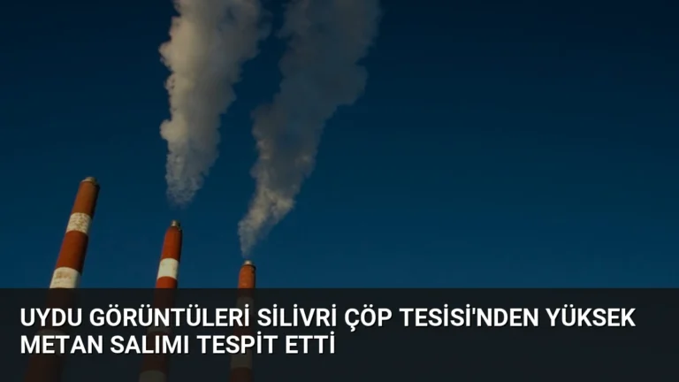 Uydu Görüntüleri Silivri Çöp Tesisi’nden Yüksek Metan Salımı Tespit Etti
